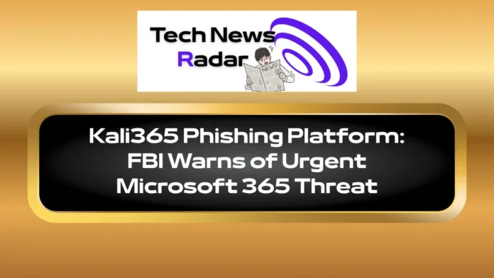 Kali365 Phishing Platform FBI Warns of Urgent Microsoft 365 Threat Kali365 Phishing Platform: FBI Warns of Urgent Microsoft 365 Threat