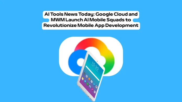 AI Tools News Today Google Cloud and MWM Launch AI Mobile Squads to Revolutionize Mobile App Development AI Tools News Today Google Cloud and MWM Launch AI Mobile Squads to Revolutionize Mobile App Development